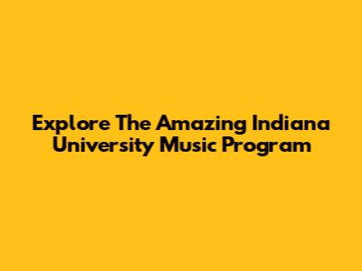 Explore The Amazing Indiana University Music Program
