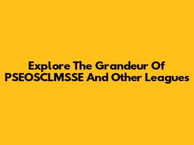 Explore The Grandeur Of PSEOSCLMSSE And Other Leagues