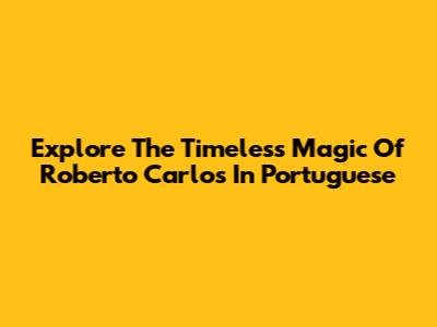 Explore The Timeless Magic Of Roberto Carlos In Portuguese
