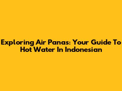 Exploring 'Air Panas': Your Guide To Hot Water In Indonesian
