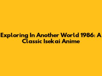 Exploring 'In Another World 1986': A Classic Isekai Anime