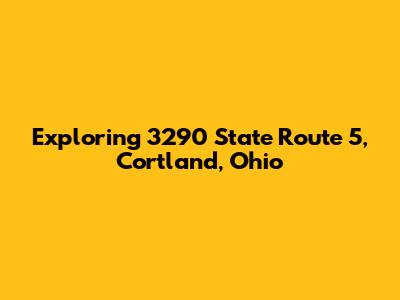 Exploring 3290 State Route 5, Cortland, Ohio