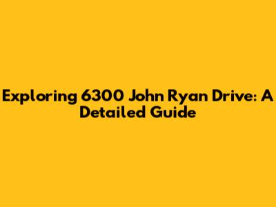Exploring 6300 John Ryan Drive: A Detailed Guide