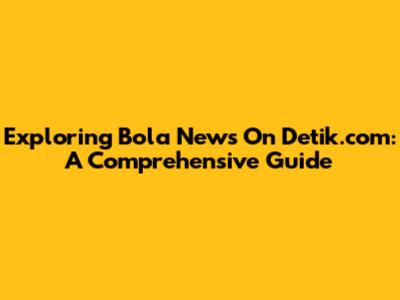 Exploring Bola News On Detik.com: A Comprehensive Guide