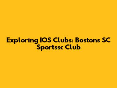 Exploring IOS Clubs: Boston's SC Sportssc Club