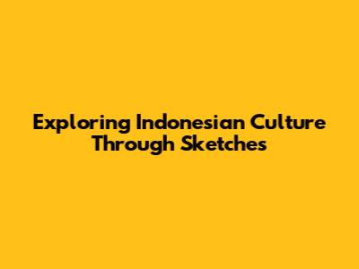 Exploring Indonesian Culture Through Sketches