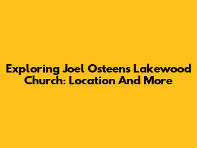Exploring Joel Osteen's Lakewood Church: Location And More