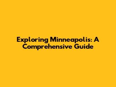 Exploring Minneapolis: A Comprehensive Guide