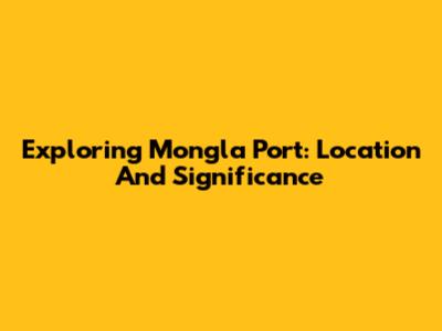 Exploring Mongla Port: Location And Significance