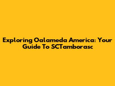Exploring Oalameda America: Your Guide To SCTamborasc