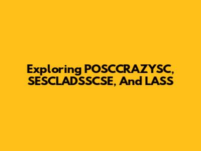 Exploring POSCCRAZYSC, SESCLADSSCSE, And LASS