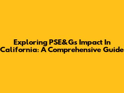 Exploring PSE&G's Impact In California: A Comprehensive Guide