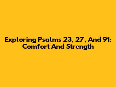 Exploring Psalms 23, 27, And 91: Comfort And Strength