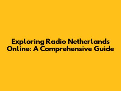 Exploring Radio Netherlands Online: A Comprehensive Guide