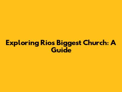 Exploring Rio's Biggest Church: A Guide