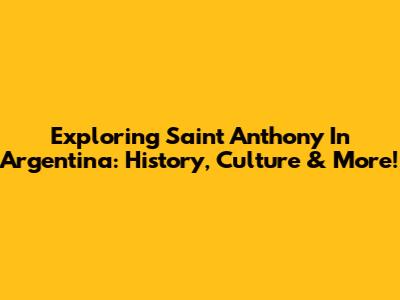 Exploring Saint Anthony In Argentina: History, Culture & More!