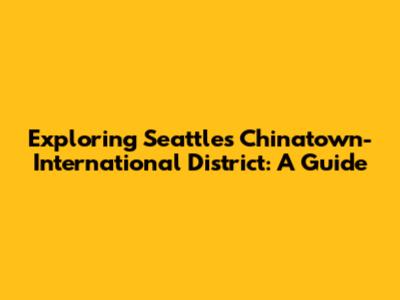 Exploring Seattle's Chinatown-International District: A Guide