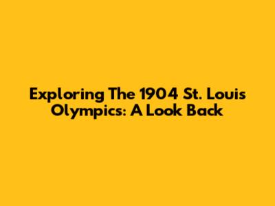 Exploring The 1904 St. Louis Olympics: A Look Back