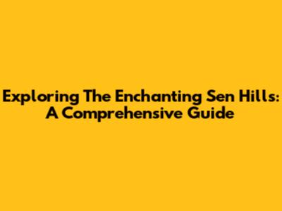 Exploring The Enchanting Sen Hills: A Comprehensive Guide
