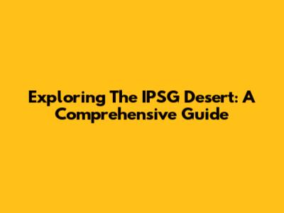 Exploring The IPSG Desert: A Comprehensive Guide