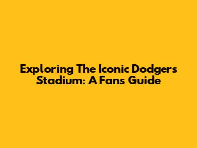 Exploring The Iconic Dodgers Stadium: A Fan's Guide