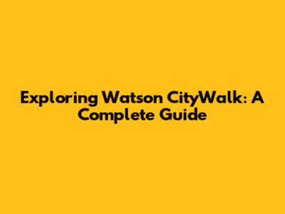 Exploring Watson CityWalk: A Complete Guide