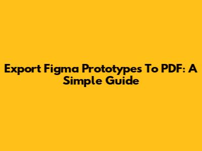 Export Figma Prototypes To PDF: A Simple Guide