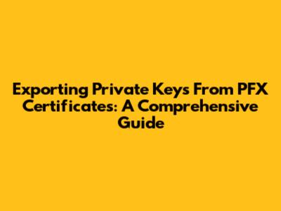 Exporting Private Keys From PFX Certificates: A Comprehensive Guide