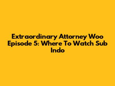 Extraordinary Attorney Woo Episode 5: Where To Watch Sub Indo