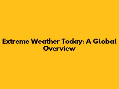 Extreme Weather Today: A Global Overview