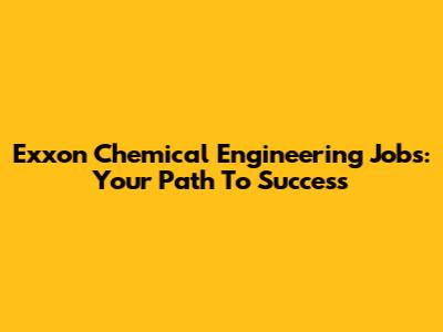 Exxon Chemical Engineering Jobs: Your Path To Success