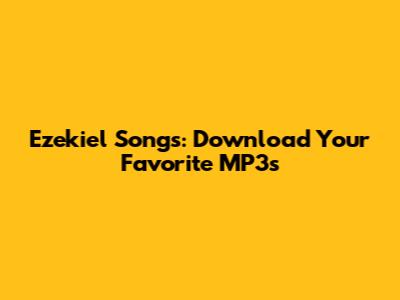 Ezekiel Songs: Download Your Favorite MP3s