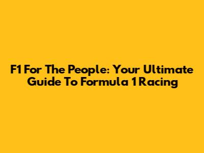 F1 For The People: Your Ultimate Guide To Formula 1 Racing