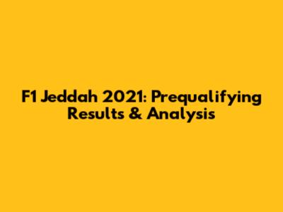 F1 Jeddah 2021: Prequalifying Results & Analysis