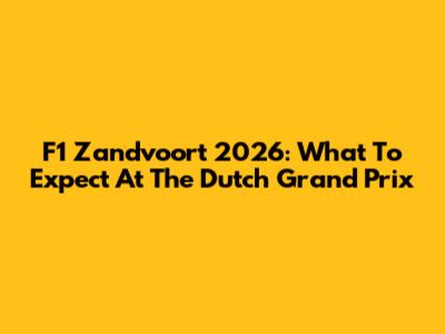 F1 Zandvoort 2026: What To Expect At The Dutch Grand Prix