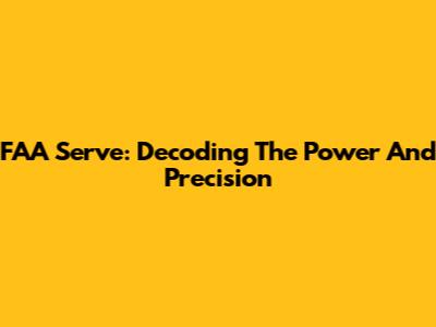 FAA Serve: Decoding The Power And Precision