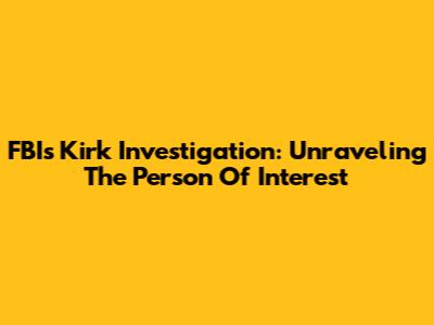 FBI's Kirk Investigation: Unraveling The Person Of Interest