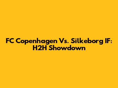 FC Copenhagen Vs. Silkeborg IF: H2H Showdown