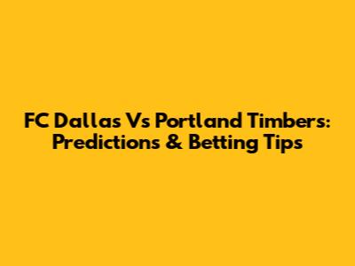 FC Dallas Vs Portland Timbers: Predictions & Betting Tips