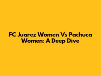 FC Juarez Women Vs Pachuca Women: A Deep Dive