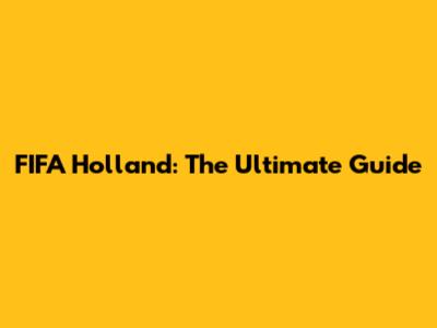FIFA Holland: The Ultimate Guide