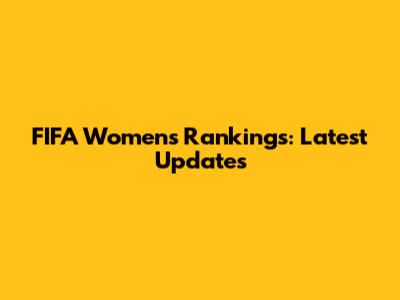 FIFA Women's Rankings: Latest Updates
