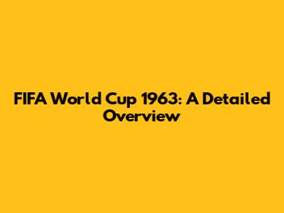 FIFA World Cup 1963: A Detailed Overview