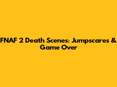 FNAF 2 Death Scenes: Jumpscares & Game Over