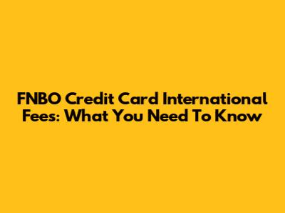 FNBO Credit Card International Fees: What You Need To Know