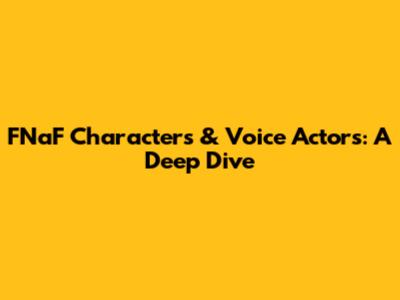 FNaF Characters & Voice Actors: A Deep Dive