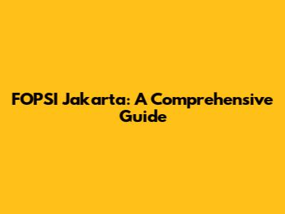 FOPSI Jakarta: A Comprehensive Guide