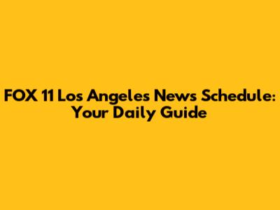 FOX 11 Los Angeles News Schedule: Your Daily Guide