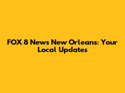 FOX 8 News New Orleans: Your Local Updates