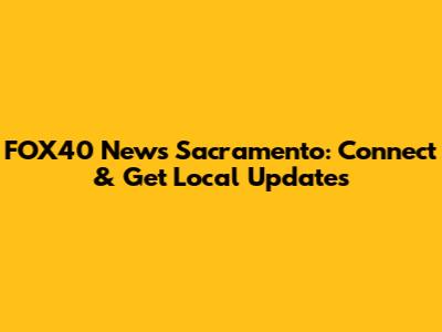 FOX40 News Sacramento: Connect & Get Local Updates